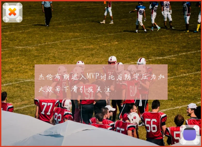 杰伦布朗进入MVP讨论后防守压力加大效率下滑引发关注
