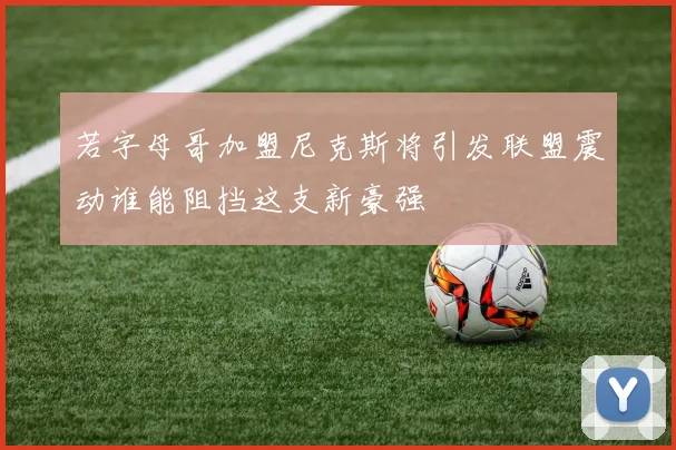 若字母哥加盟尼克斯将引发联盟震动谁能阻挡这支新豪强
