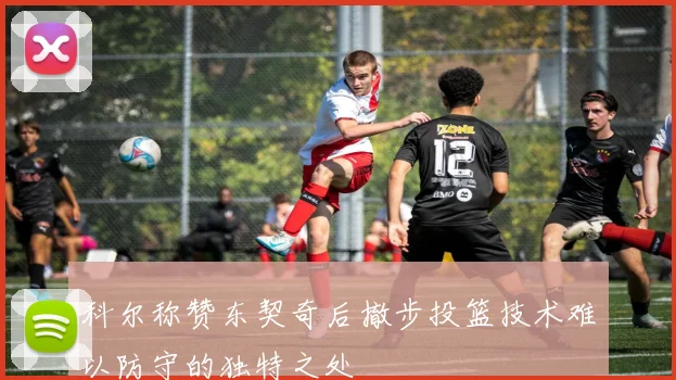 科尔称赞东契奇后撤步投篮技术难以防守的独特之处