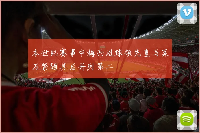 本世纪赛事中梅西进球领先皇马莱万紧随其后并列第二